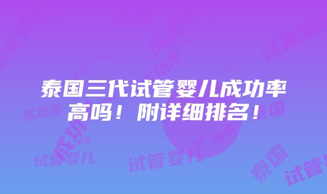 泰国三代试管婴儿成功率高吗！附详细排名！