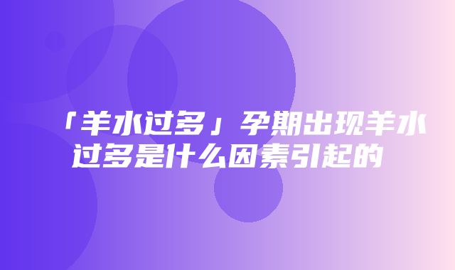 「羊水过多」孕期出现羊水过多是什么因素引起的