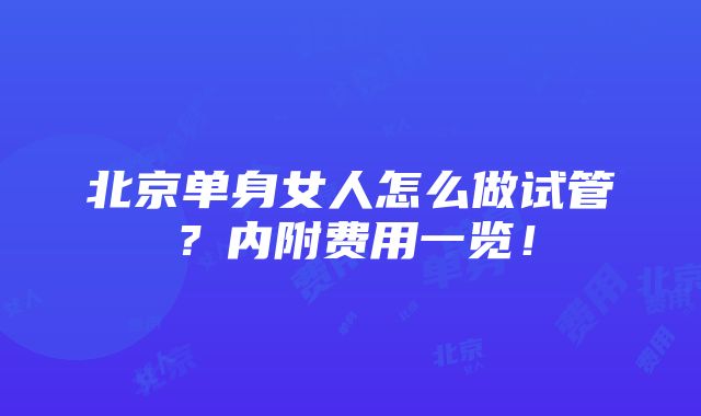 北京单身女人怎么做试管？内附费用一览！