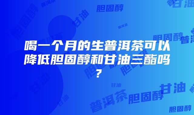 喝一个月的生普洱茶可以降低胆固醇和甘油三酯吗？