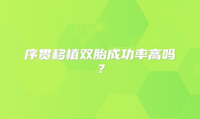 序贯移植双胎成功率高吗？