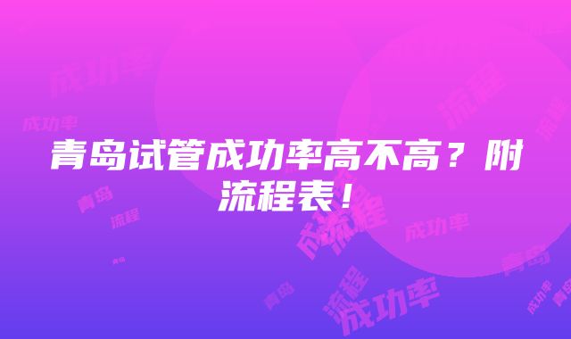 青岛试管成功率高不高？附流程表！