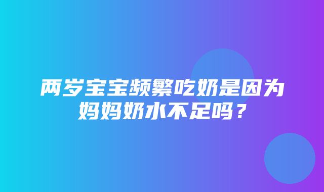 两岁宝宝频繁吃奶是因为妈妈奶水不足吗？