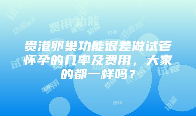 贵港卵巢功能很差做试管怀孕的几率及费用，大家的都一样吗？