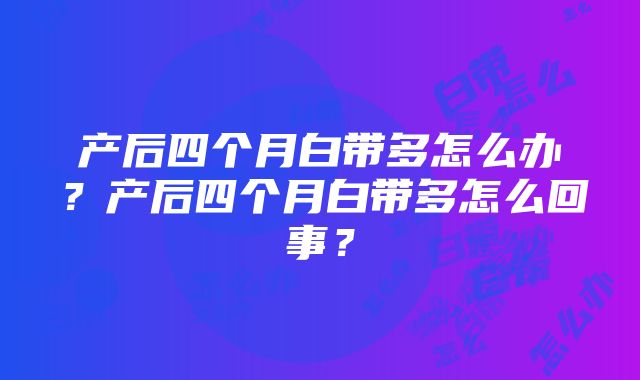 产后四个月白带多怎么办？产后四个月白带多怎么回事？