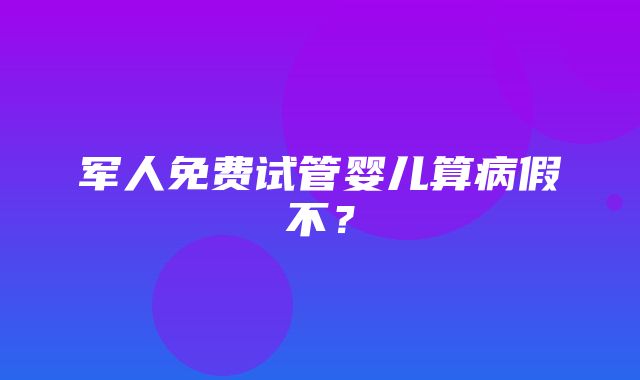 军人免费试管婴儿算病假不？