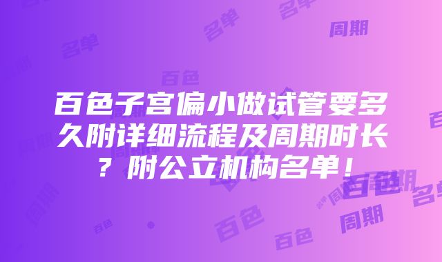 百色子宫偏小做试管要多久附详细流程及周期时长？附公立机构名单！