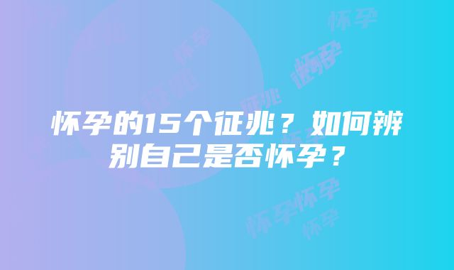 怀孕的15个征兆？如何辨别自己是否怀孕？