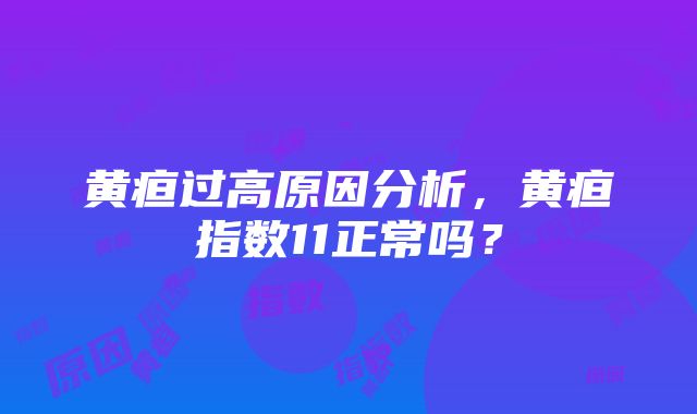 黄疸过高原因分析，黄疸指数11正常吗？