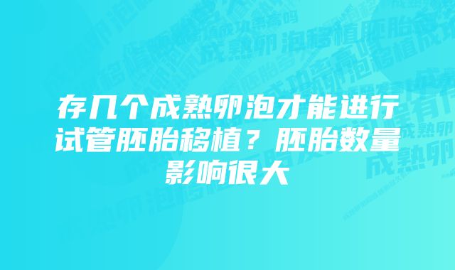 存几个成熟卵泡才能进行试管胚胎移植？胚胎数量影响很大