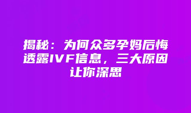 揭秘：为何众多孕妈后悔透露IVF信息，三大原因让你深思