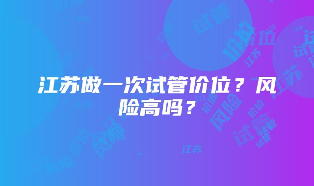 江苏做一次试管价位？风险高吗？