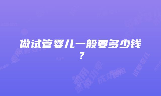 做试管婴儿一般要多少钱？