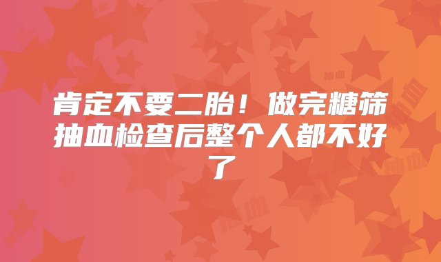 肯定不要二胎！做完糖筛抽血检查后整个人都不好了