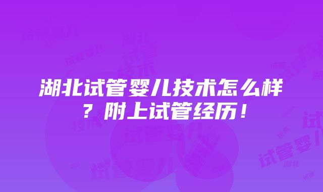 湖北试管婴儿技术怎么样？附上试管经历！