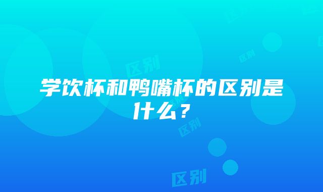 学饮杯和鸭嘴杯的区别是什么？