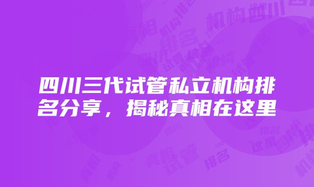 四川三代试管私立机构排名分享，揭秘真相在这里