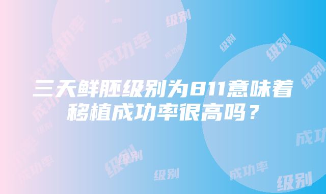 三天鲜胚级别为811意味着移植成功率很高吗？