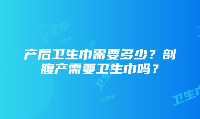 产后卫生巾需要多少？剖腹产需要卫生巾吗？