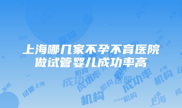 上海哪几家不孕不育医院做试管婴儿成功率高