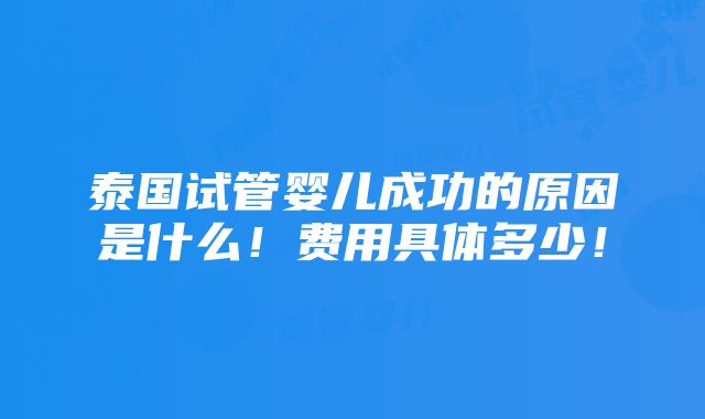 泰国试管婴儿成功的原因是什么！费用具体多少！