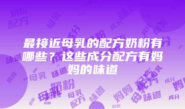 最接近母乳的配方奶粉有哪些？这些成分配方有妈妈的味道