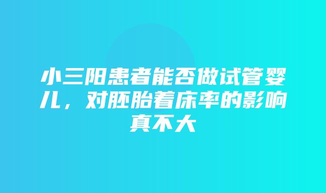 小三阳患者能否做试管婴儿，对胚胎着床率的影响真不大