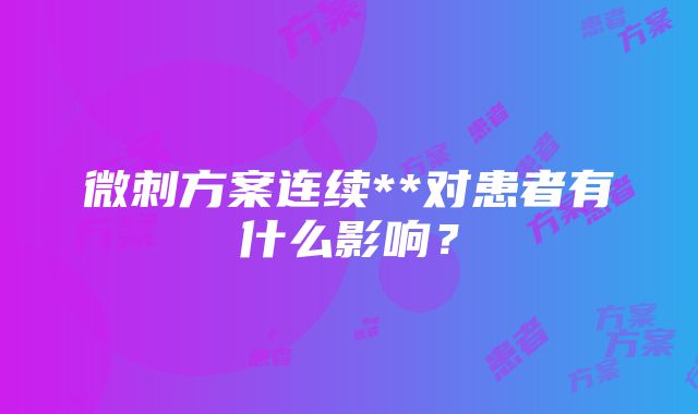 微刺方案连续**对患者有什么影响？