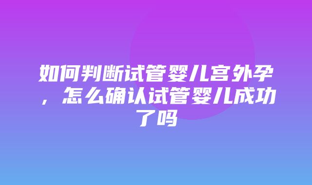 如何判断试管婴儿宫外孕，怎么确认试管婴儿成功了吗