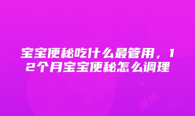 宝宝便秘吃什么最管用，12个月宝宝便秘怎么调理