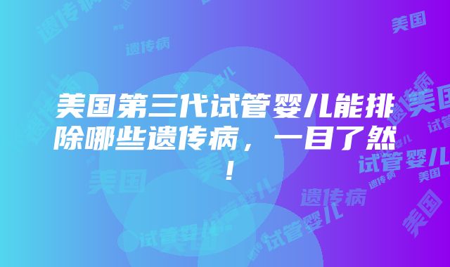 美国第三代试管婴儿能排除哪些遗传病，一目了然！