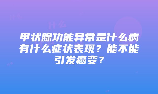 甲状腺功能异常是什么病有什么症状表现？能不能引发癌变？