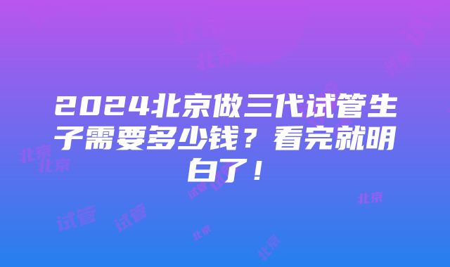 2024北京做三代试管生子需要多少钱？看完就明白了！