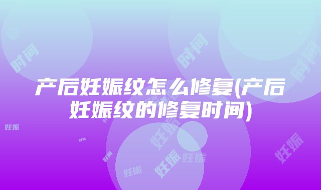 产后妊娠纹怎么修复(产后妊娠纹的修复时间)