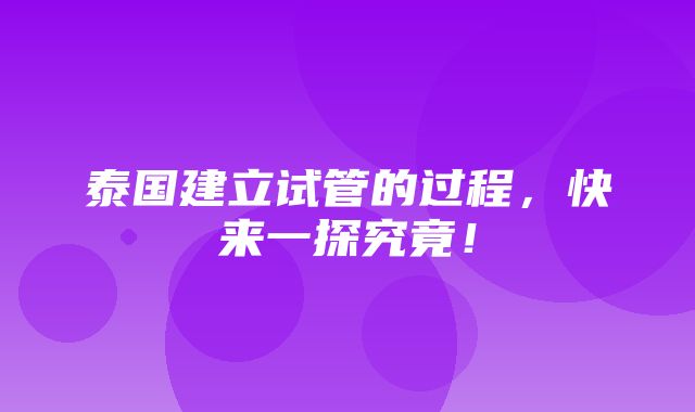 泰国建立试管的过程，快来一探究竟！