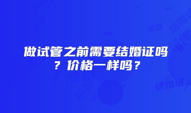 做试管之前需要结婚证吗？价格一样吗？