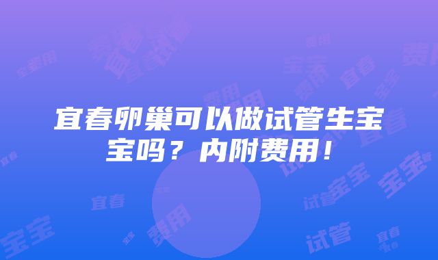 宜春卵巢可以做试管生宝宝吗？内附费用！