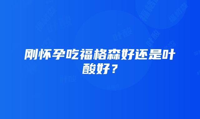 刚怀孕吃福格森好还是叶酸好？