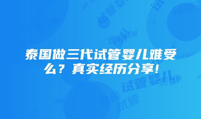 泰国做三代试管婴儿难受么？真实经历分享!