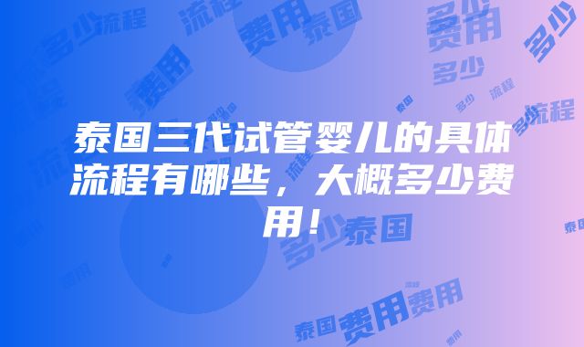 泰国三代试管婴儿的具体流程有哪些，大概多少费用！