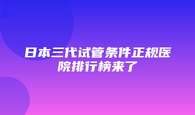 日本三代试管条件正规医院排行榜来了