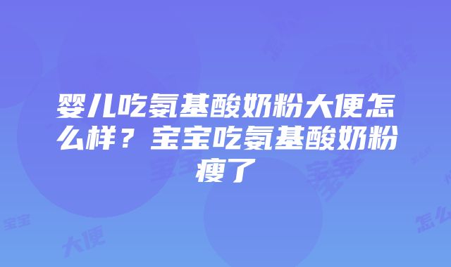 婴儿吃氨基酸奶粉大便怎么样？宝宝吃氨基酸奶粉瘦了