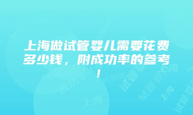 上海做试管婴儿需要花费多少钱，附成功率的参考！