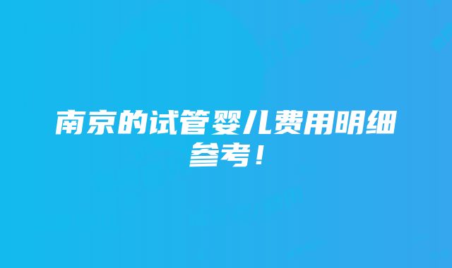 南京的试管婴儿费用明细参考！