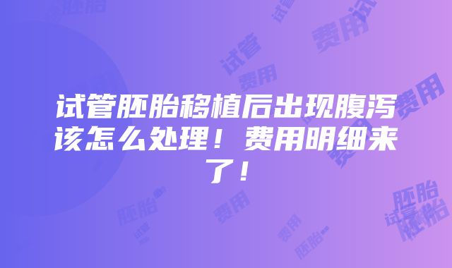 试管胚胎移植后出现腹泻该怎么处理！费用明细来了！