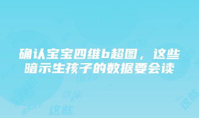 确认宝宝四维b超图，这些暗示生孩子的数据要会读