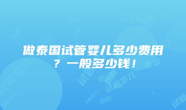 做泰国试管婴儿多少费用？一般多少钱！