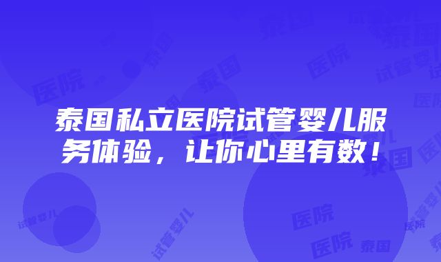 泰国私立医院试管婴儿服务体验，让你心里有数！