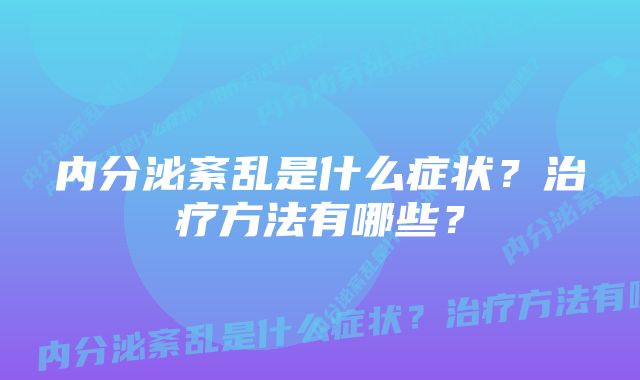 内分泌紊乱是什么症状？治疗方法有哪些？