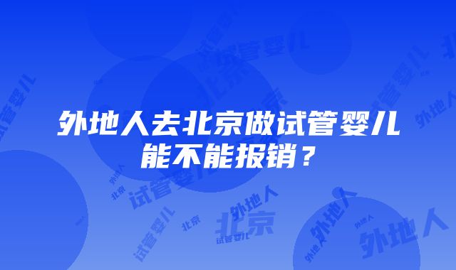 外地人去北京做试管婴儿能不能报销？